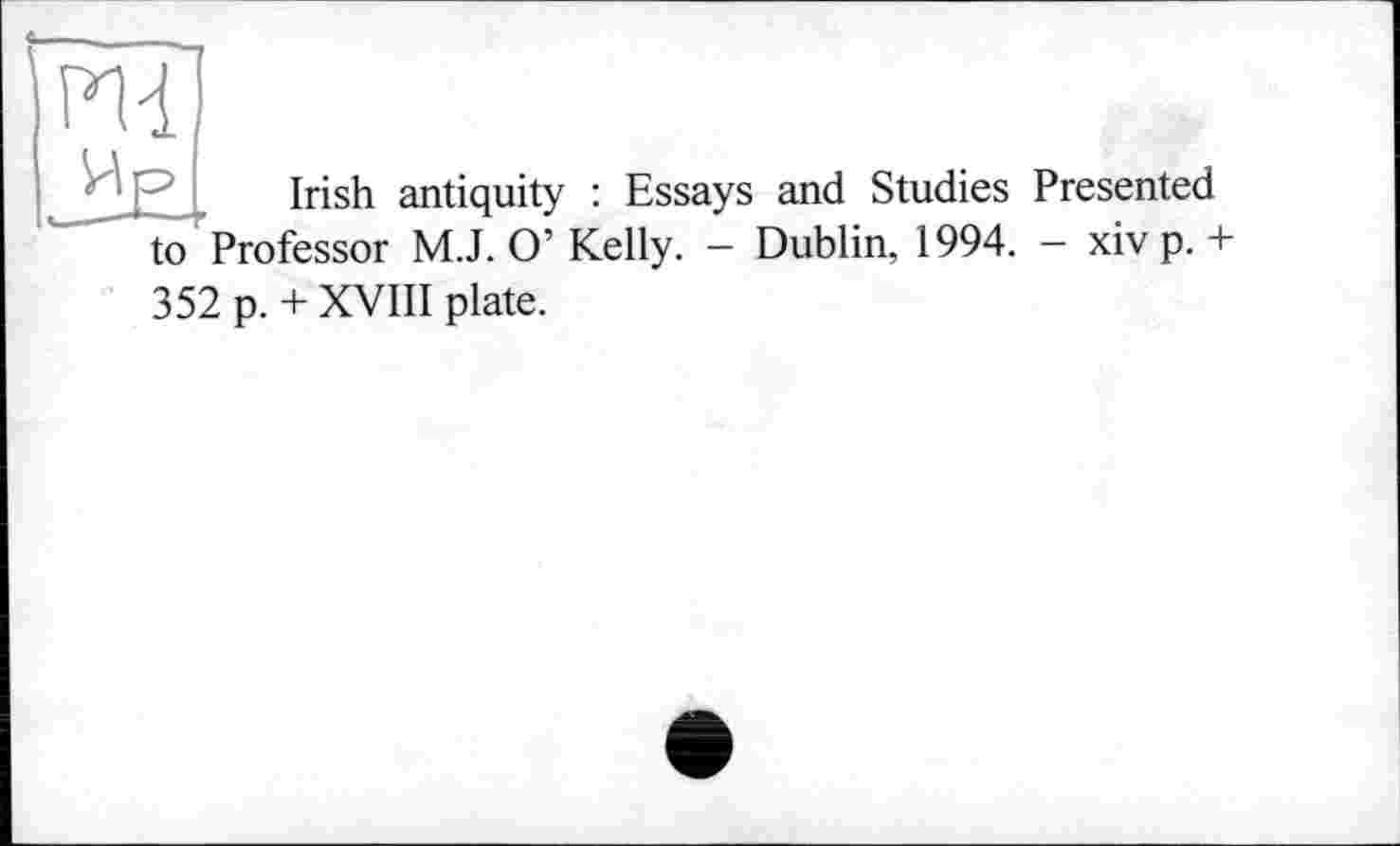 ﻿
Irish antiquity : Essays and Studies Presented to Professor M.J. O’ Kelly. — Dublin, 1994. - xiv p.+
352 p. + XVIII plate.